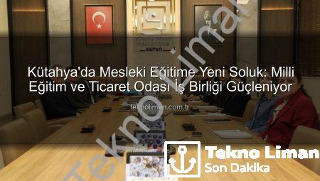 Kütahya’da Mesleki Eğitime Yeni Soluk: Milli Eğitim ve Ticaret Odası İş Birliği Güçleniyor