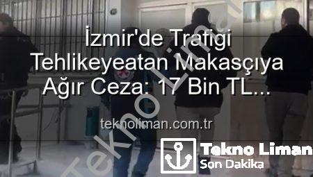 İzmir’de Trafiği Tehlikeyeatan Makasçıya Ağır Ceza: 17 Bin TL Cezası Ehliyetine El Konuldu