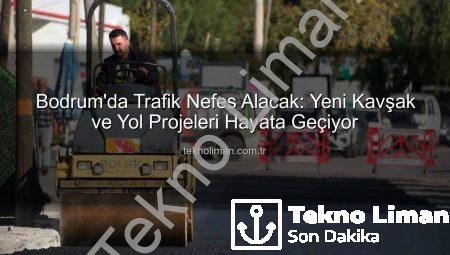 Bodrum’da Trafik Nefes Alacak: Yeni Kavşak ve Yol Projeleri Hayata Geçiyor