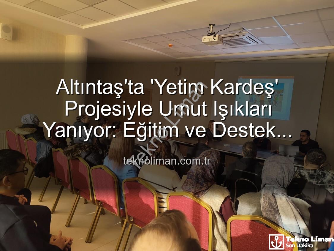 Yetim Kardeş Projesi - Altıntaş'ta 'Yetim Kardeş' Projesiyle Umut Işıkları Yanıyor: Eğitim ve Destek Faaliyetleri Tanıtıldı