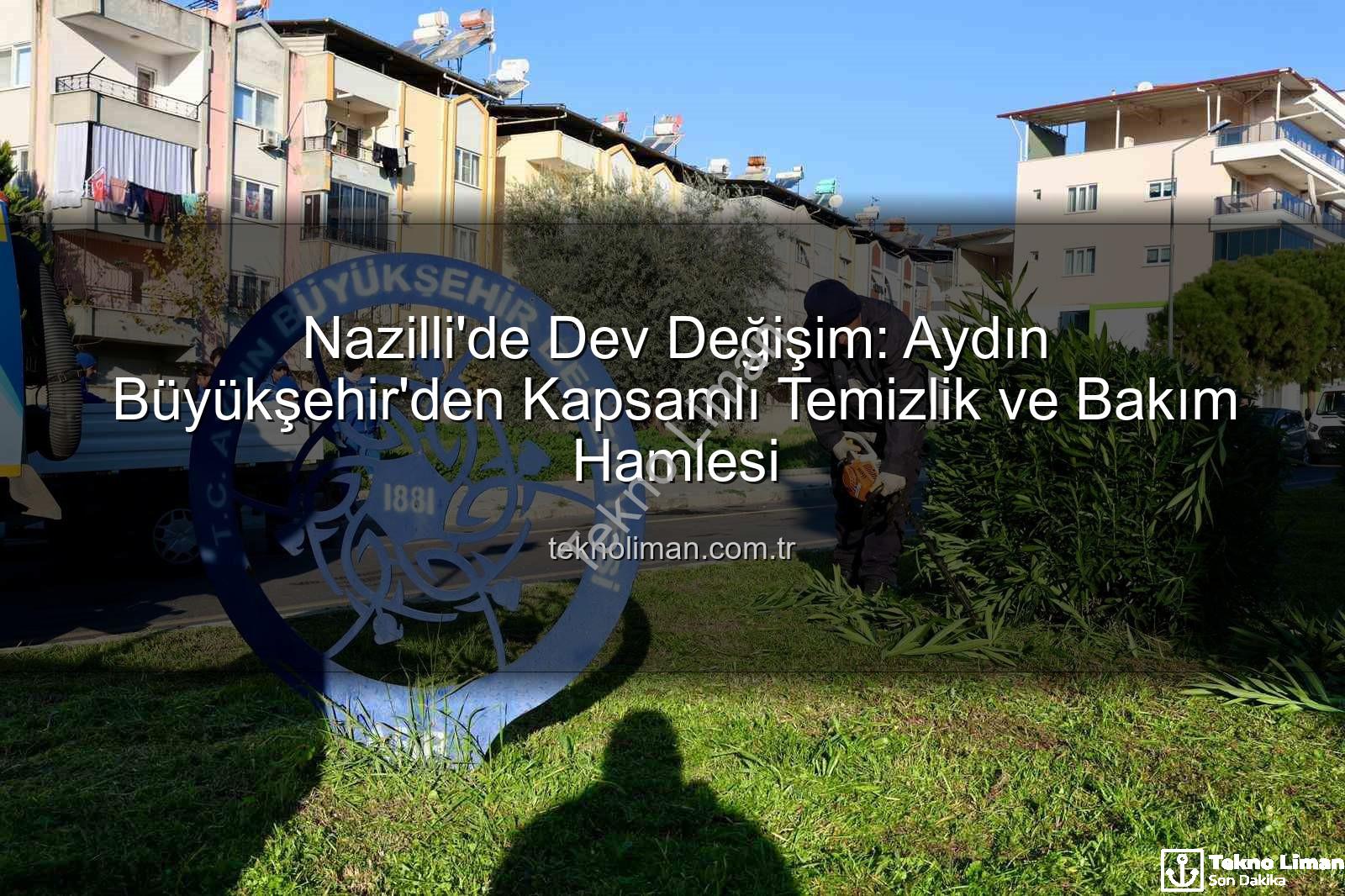 Nazilli temizlik bakım - Nazilli'de Dev Değişim: Aydın Büyükşehir'den Kapsamlı Temizlik ve Bakım Hamlesi