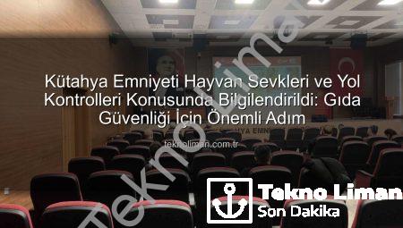 Kütahya Emniyeti Hayvan Sevkleri ve Yol Kontrolleri Konusunda Bilgilendirildi: Gıda Güvenliği İçin Önemli Adım