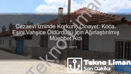 Cezaevi İzninde Korkunç Cinayet: Koca, Eşini Vahşice Öldürdüğü İçin Ağırlaştırılmış Müebbet Aldı